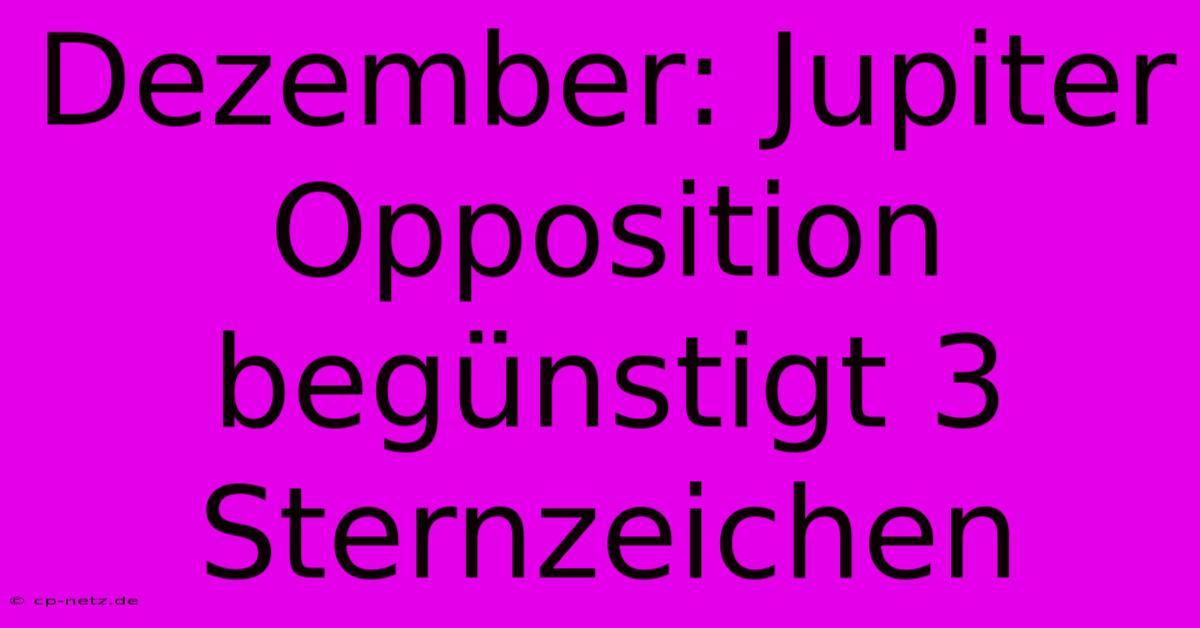 Dezember: Jupiter Opposition Begünstigt 3 Sternzeichen