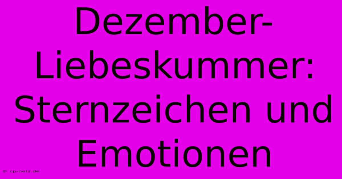 Dezember-Liebeskummer: Sternzeichen Und Emotionen