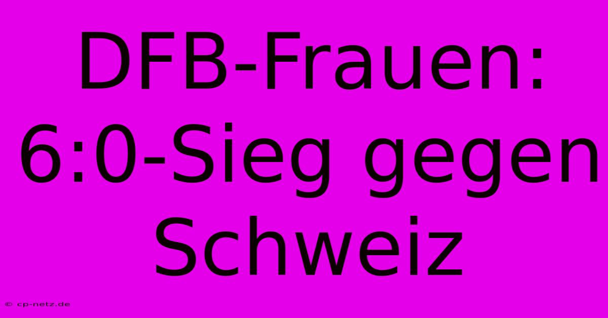 DFB-Frauen: 6:0-Sieg Gegen Schweiz