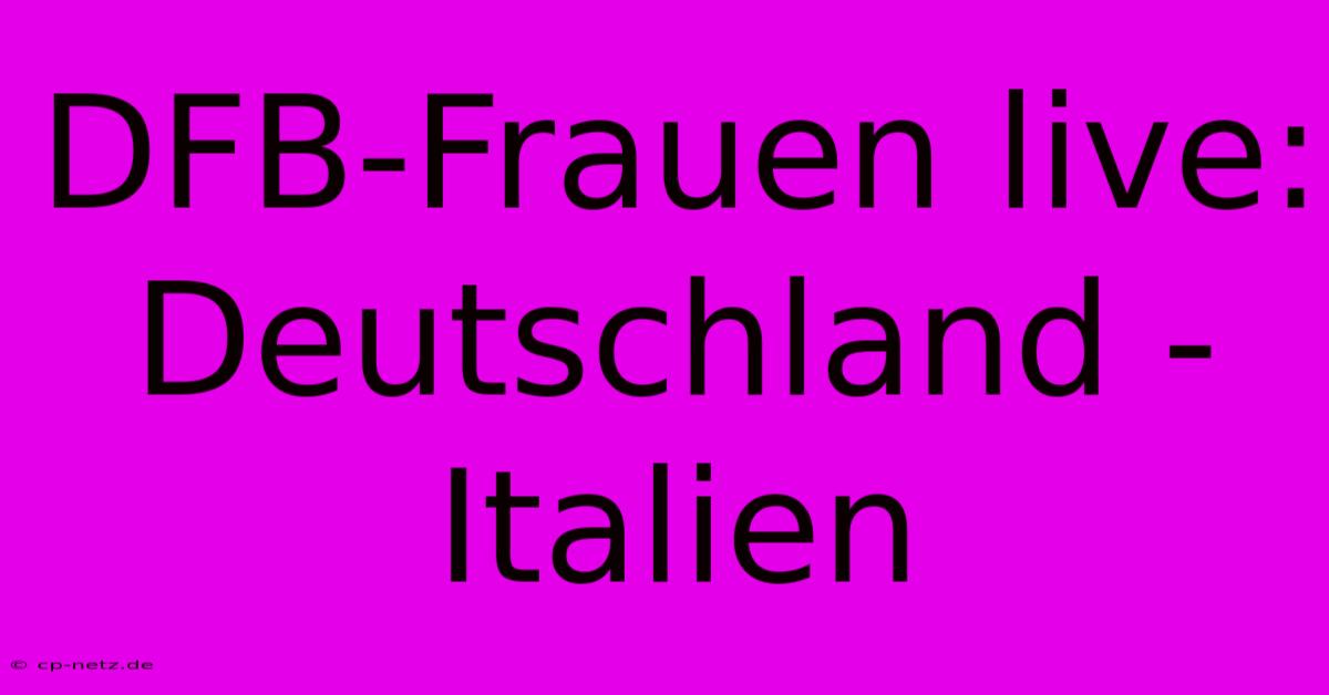 DFB-Frauen Live: Deutschland - Italien