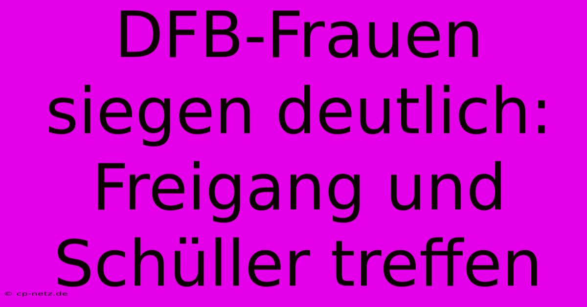 DFB-Frauen Siegen Deutlich: Freigang Und Schüller Treffen