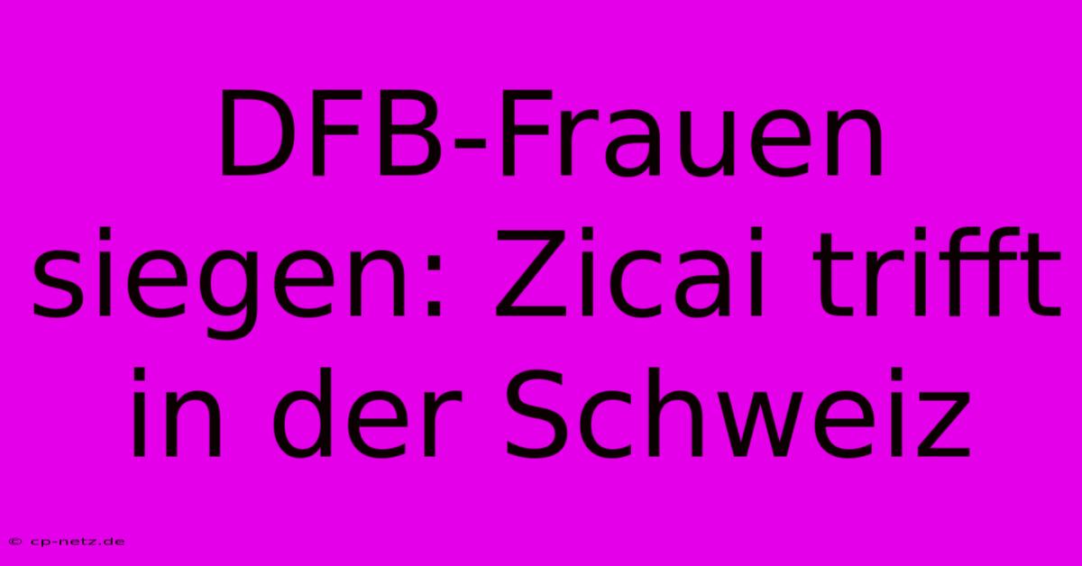 DFB-Frauen Siegen: Zicai Trifft In Der Schweiz