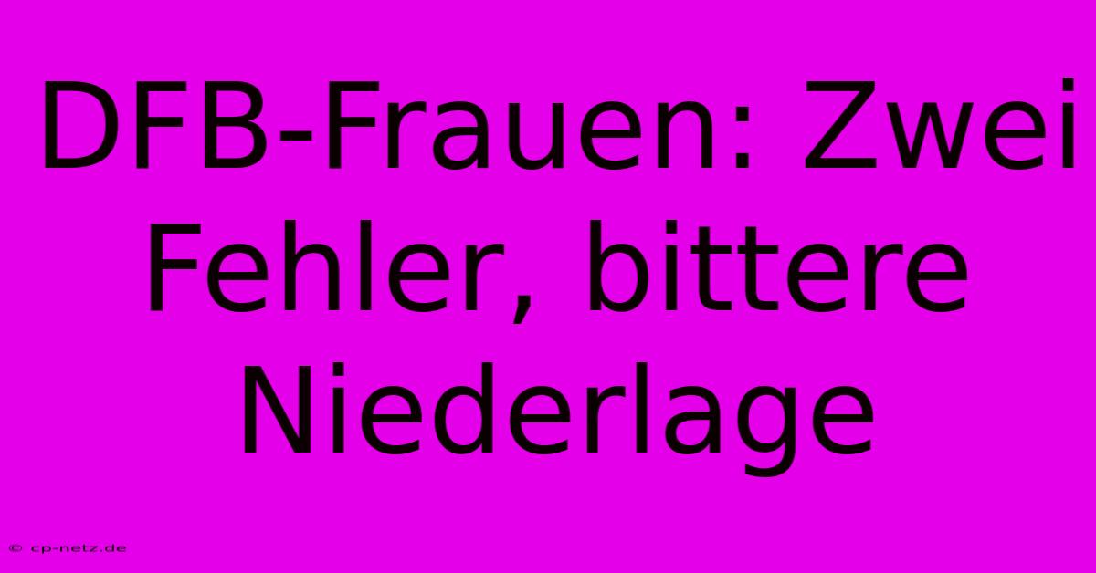 DFB-Frauen: Zwei Fehler, Bittere Niederlage