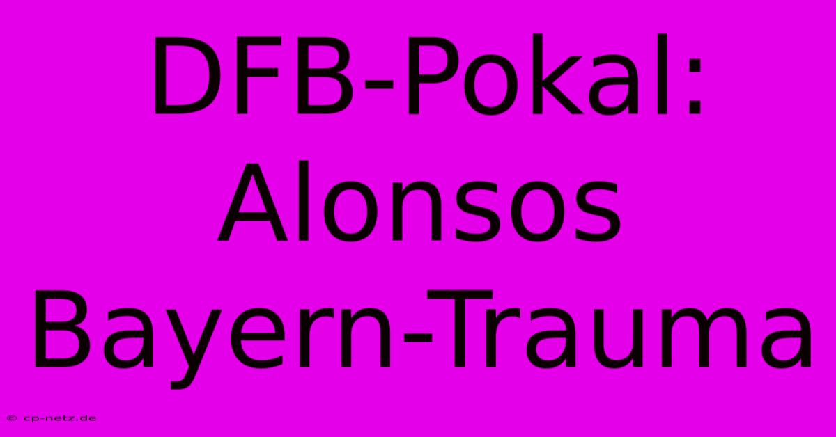 DFB-Pokal: Alonsos Bayern-Trauma