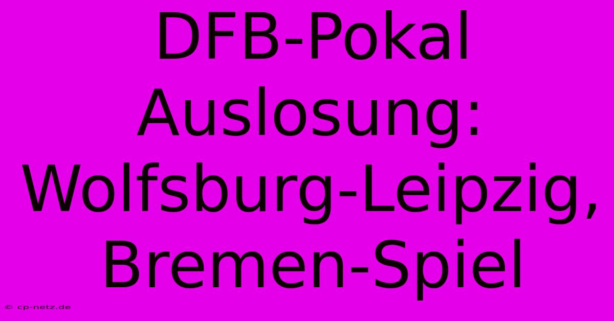 DFB-Pokal Auslosung: Wolfsburg-Leipzig, Bremen-Spiel