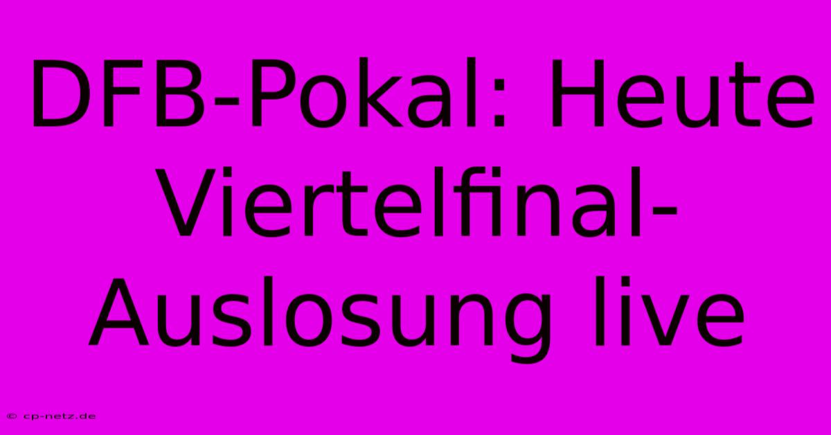 DFB-Pokal: Heute Viertelfinal-Auslosung Live