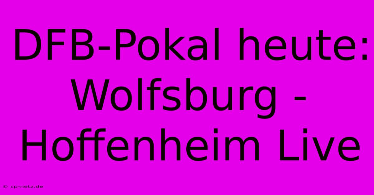 DFB-Pokal Heute: Wolfsburg - Hoffenheim Live