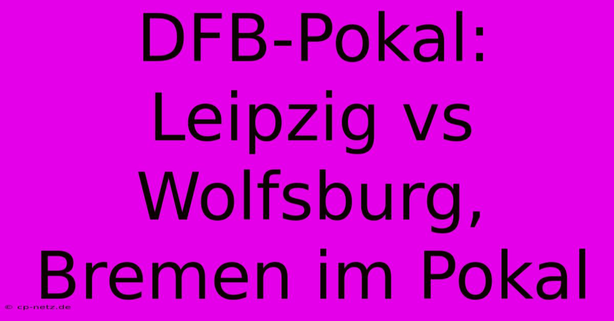 DFB-Pokal:  Leipzig Vs Wolfsburg, Bremen Im Pokal