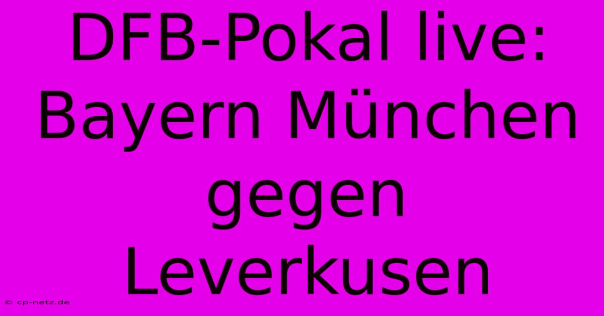 DFB-Pokal Live: Bayern München Gegen Leverkusen