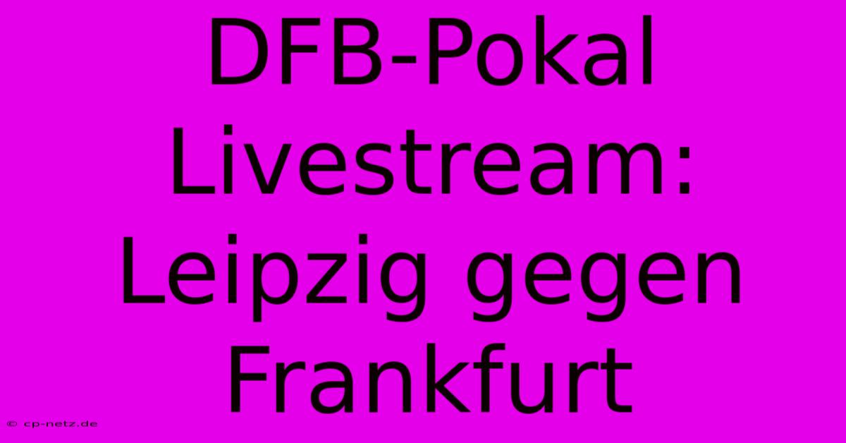 DFB-Pokal Livestream: Leipzig Gegen Frankfurt