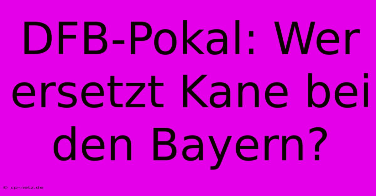 DFB-Pokal: Wer Ersetzt Kane Bei Den Bayern?