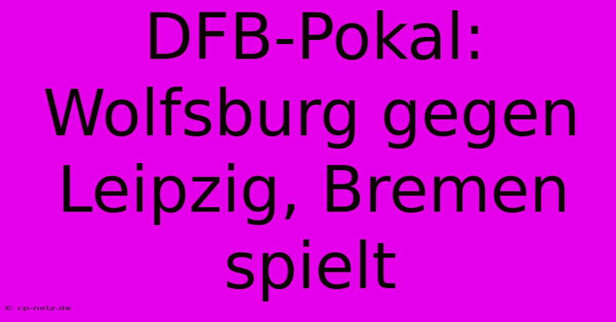 DFB-Pokal: Wolfsburg Gegen Leipzig, Bremen Spielt