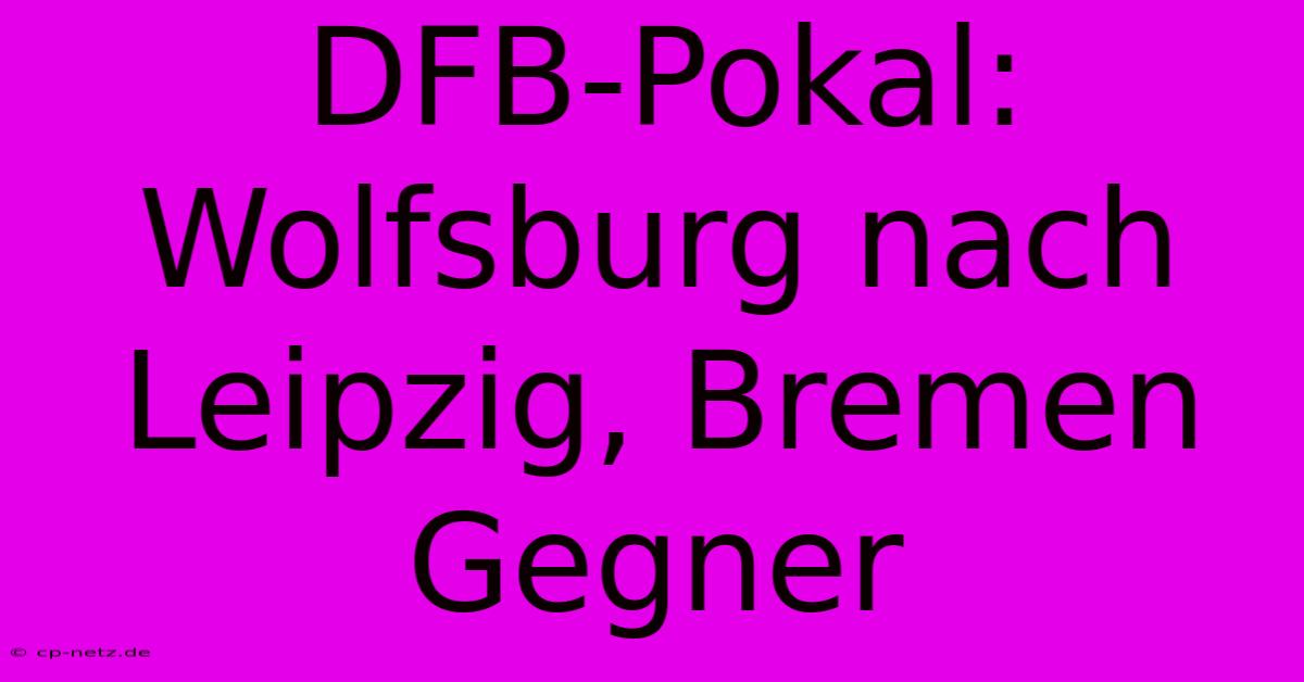 DFB-Pokal: Wolfsburg Nach Leipzig, Bremen Gegner