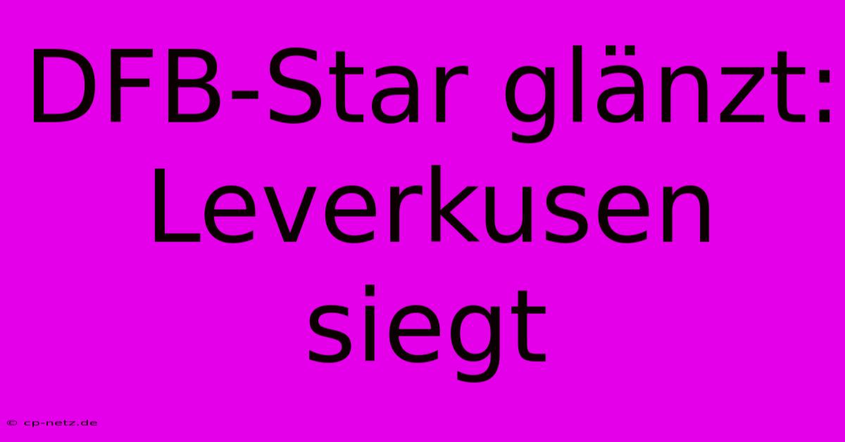 DFB-Star Glänzt: Leverkusen Siegt