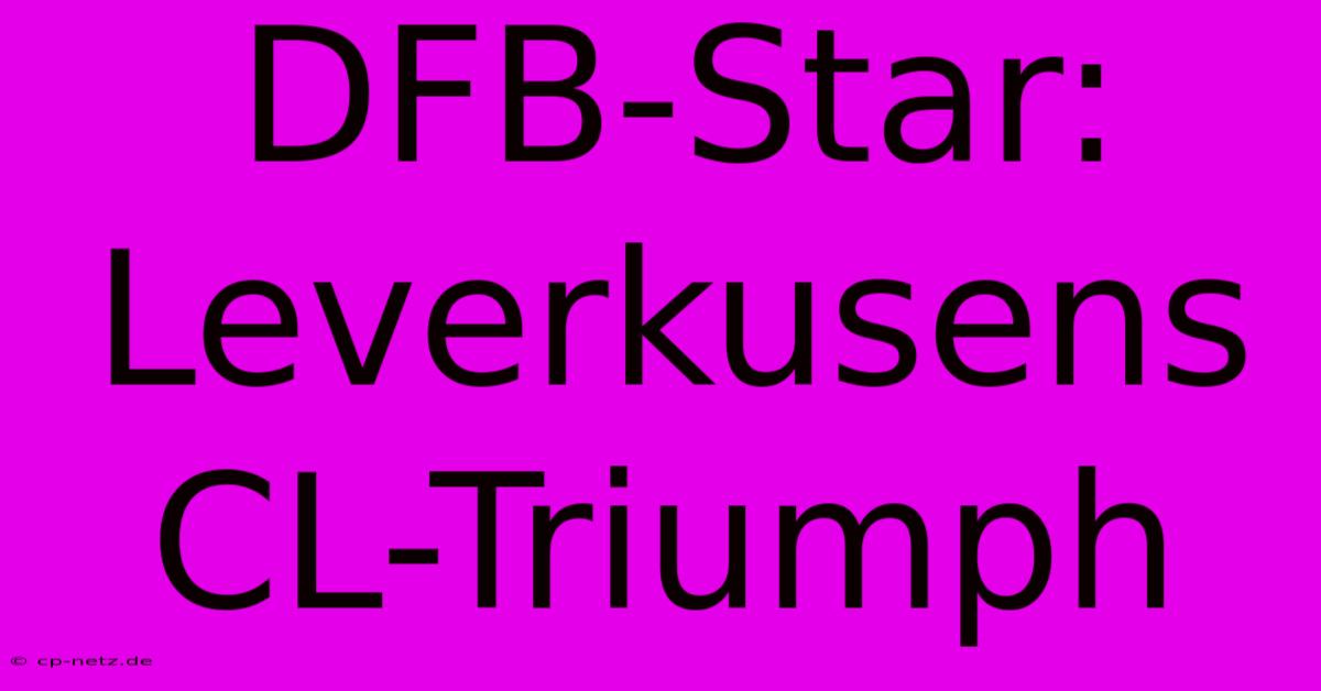 DFB-Star: Leverkusens CL-Triumph