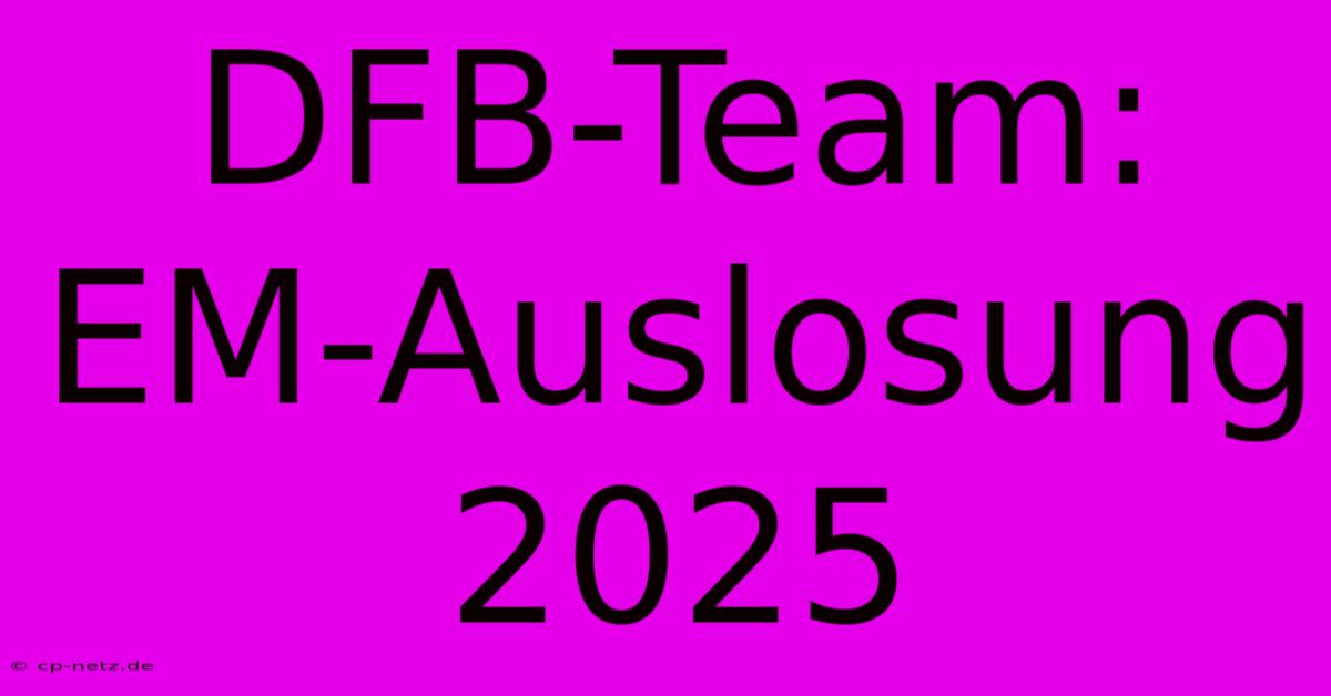 DFB-Team: EM-Auslosung 2025