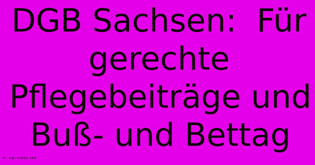 DGB Sachsen:  Für Gerechte Pflegebeiträge Und Buß- Und Bettag