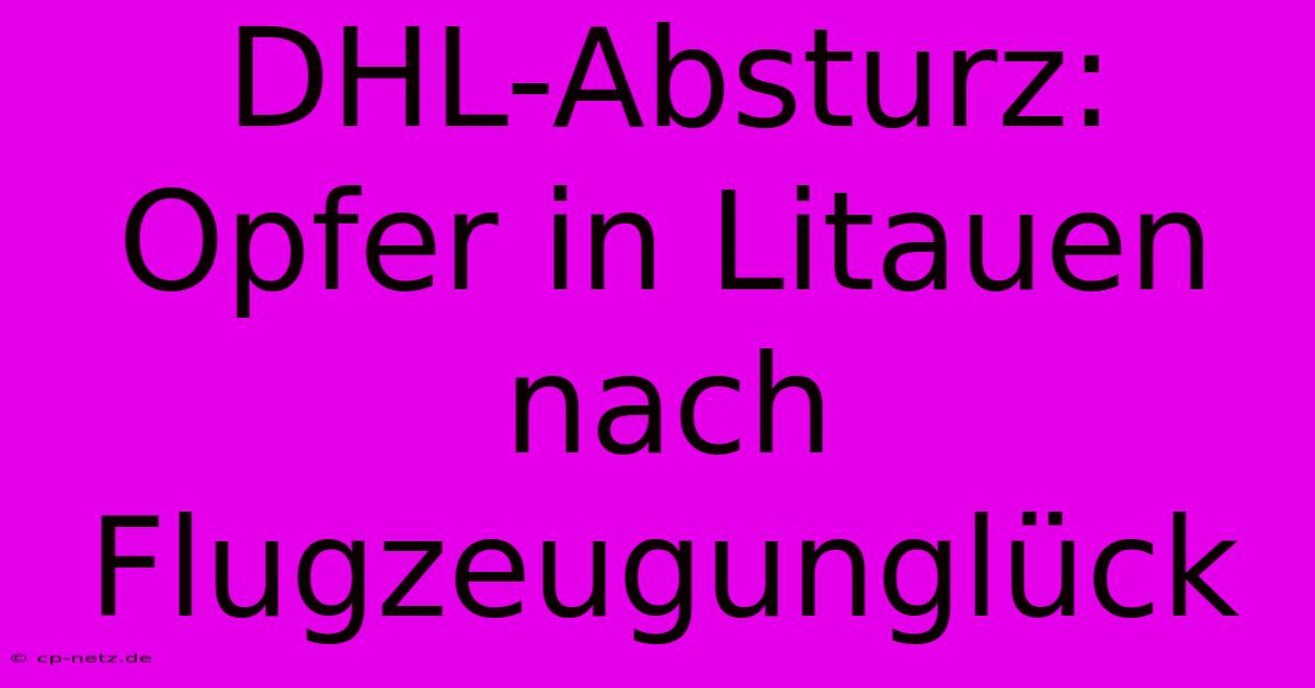 DHL-Absturz: Opfer In Litauen Nach Flugzeugunglück