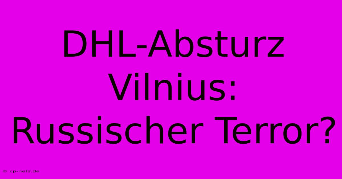 DHL-Absturz Vilnius: Russischer Terror?