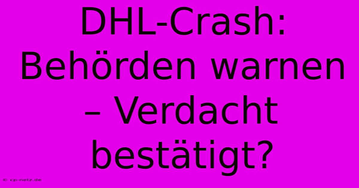 DHL-Crash: Behörden Warnen – Verdacht Bestätigt?