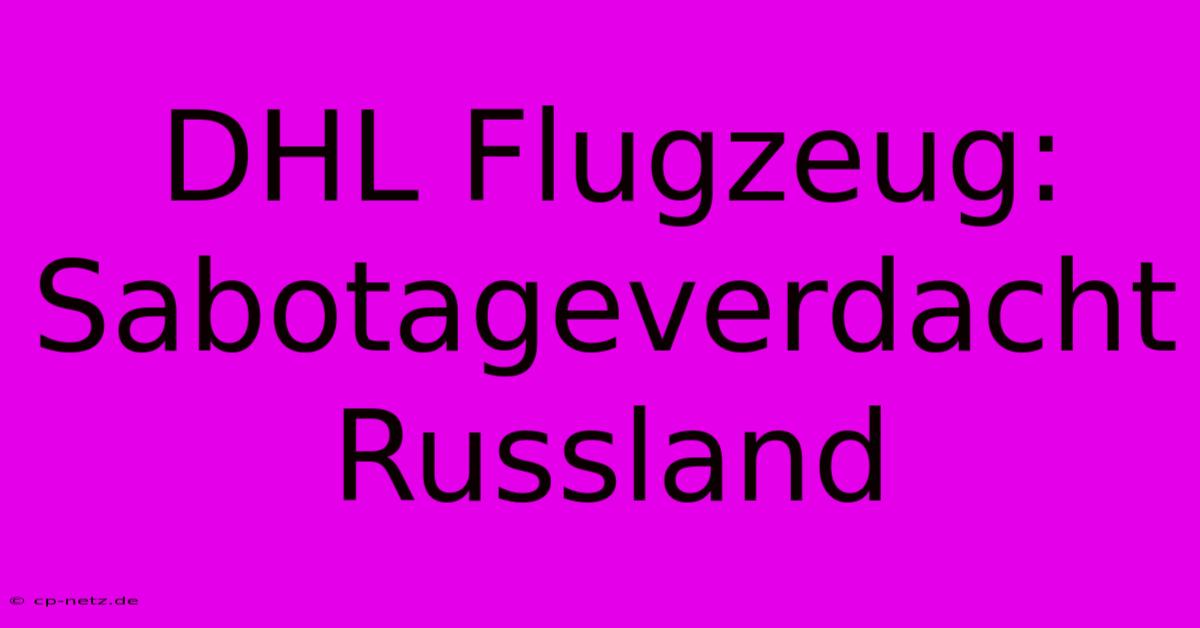 DHL Flugzeug: Sabotageverdacht Russland