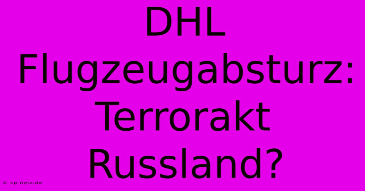 DHL Flugzeugabsturz: Terrorakt Russland?