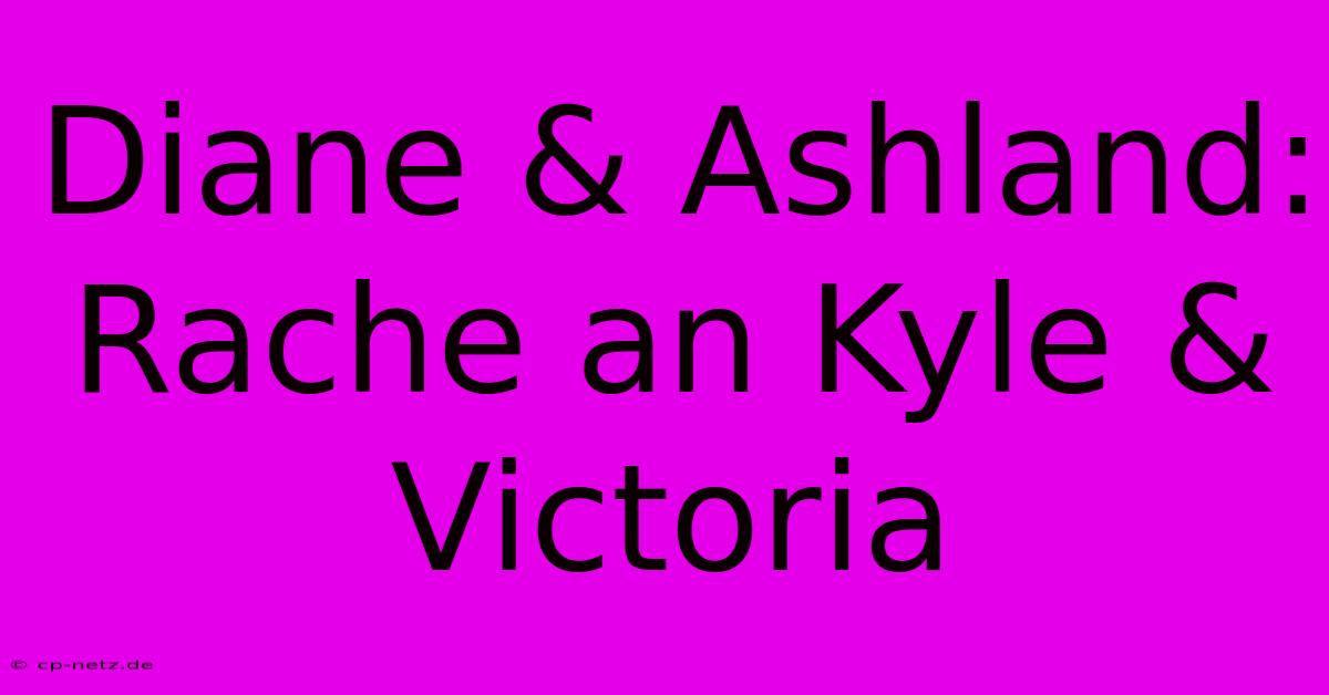 Diane & Ashland: Rache An Kyle & Victoria