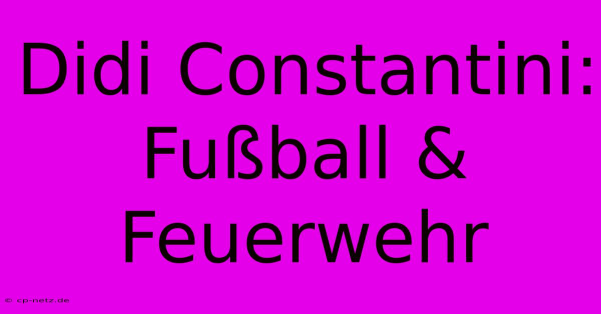 Didi Constantini: Fußball & Feuerwehr