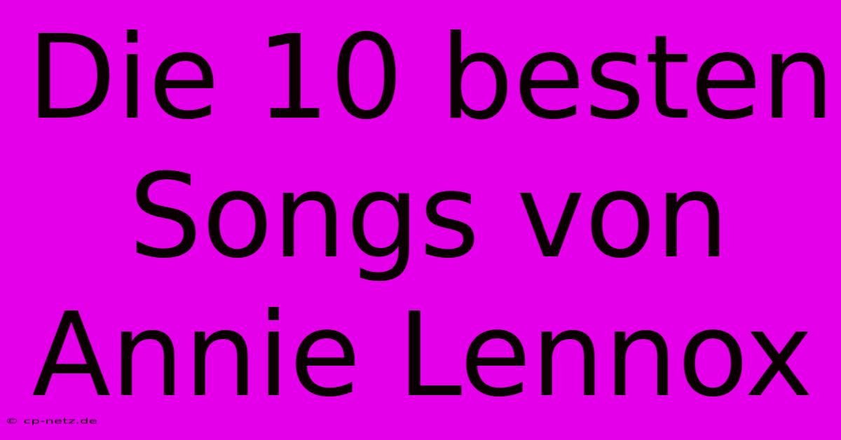 Die 10 Besten Songs Von Annie Lennox