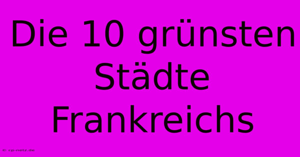 Die 10 Grünsten Städte Frankreichs