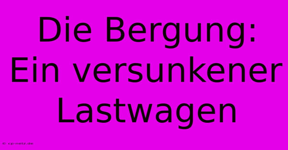 Die Bergung: Ein Versunkener Lastwagen