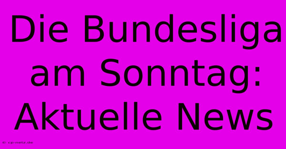 Die Bundesliga Am Sonntag: Aktuelle News