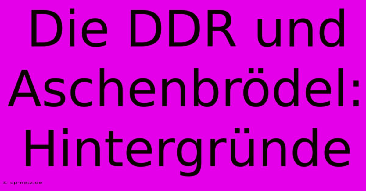 Die DDR Und Aschenbrödel: Hintergründe