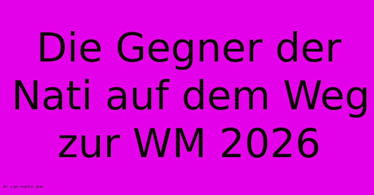 Die Gegner Der Nati Auf Dem Weg Zur WM 2026