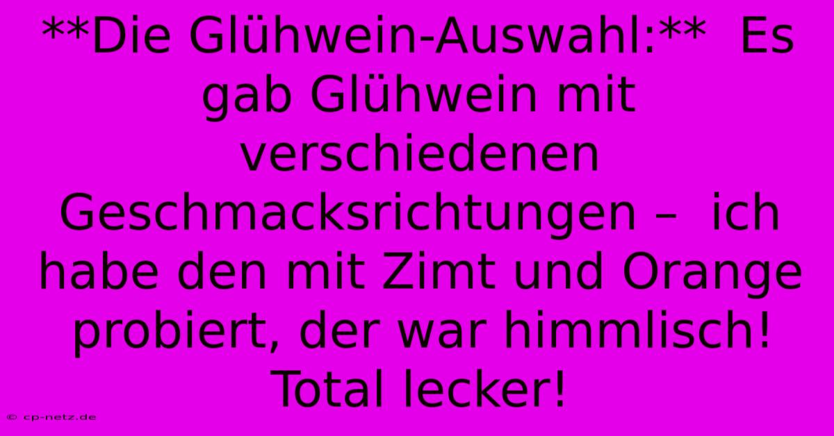 **Die Glühwein-Auswahl:**  Es Gab Glühwein Mit Verschiedenen Geschmacksrichtungen –  Ich Habe Den Mit Zimt Und Orange Probiert, Der War Himmlisch!  Total Lecker!