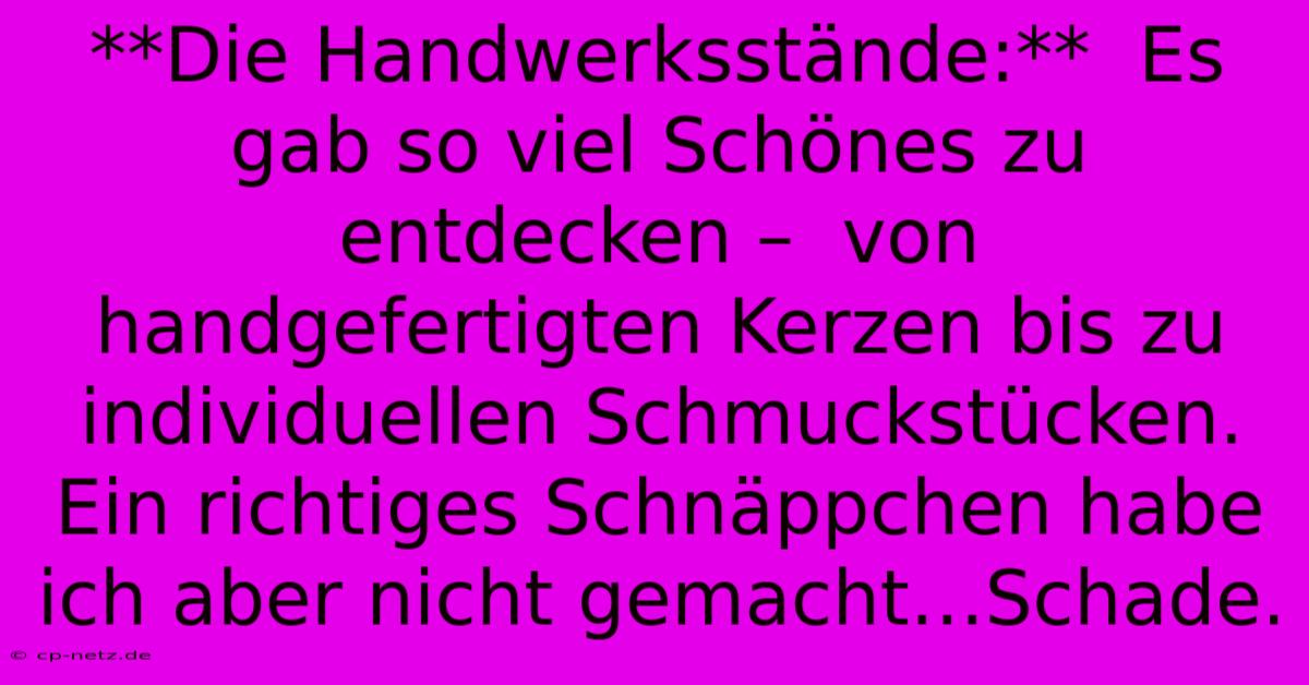 **Die Handwerksstände:**  Es Gab So Viel Schönes Zu Entdecken –  Von Handgefertigten Kerzen Bis Zu Individuellen Schmuckstücken.  Ein Richtiges Schnäppchen Habe Ich Aber Nicht Gemacht…Schade.