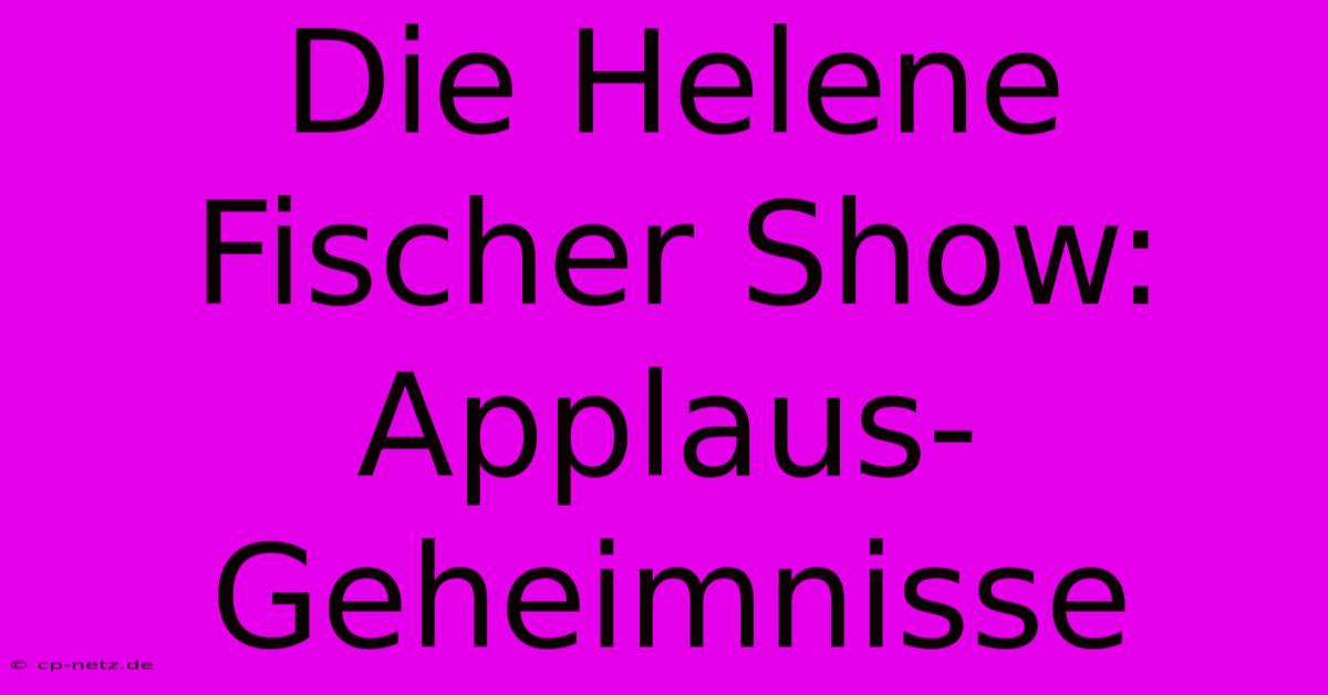 Die Helene Fischer Show:  Applaus-Geheimnisse