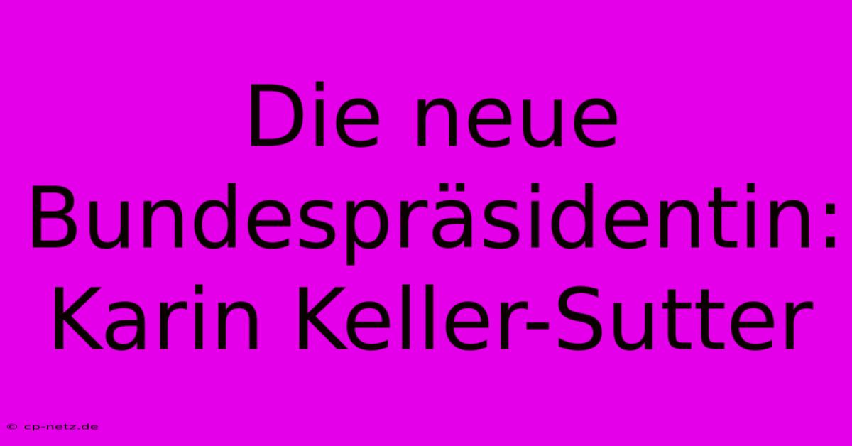 Die Neue Bundespräsidentin: Karin Keller-Sutter