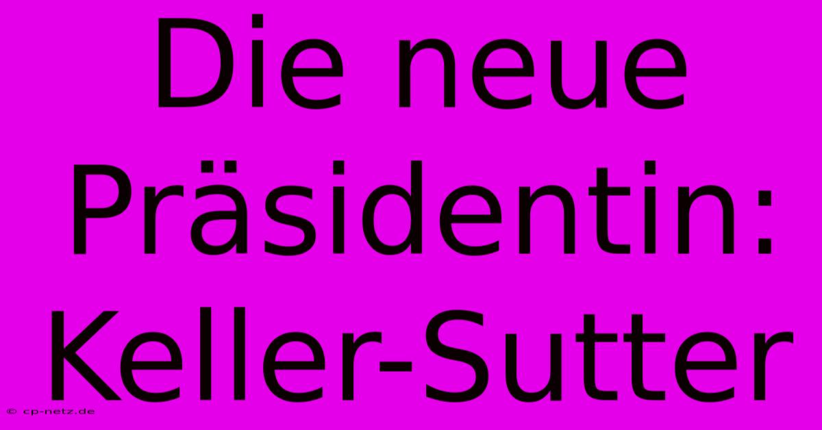 Die Neue Präsidentin: Keller-Sutter