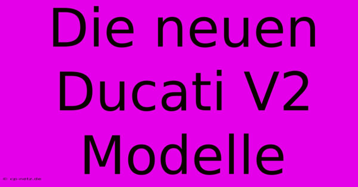 Die Neuen Ducati V2 Modelle