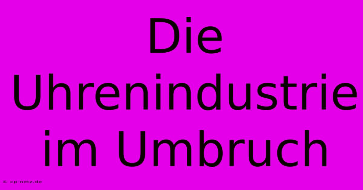 Die Uhrenindustrie Im Umbruch