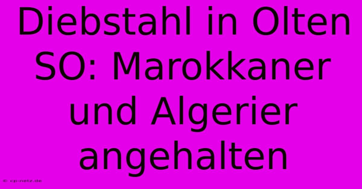 Diebstahl In Olten SO: Marokkaner Und Algerier  Angehalten