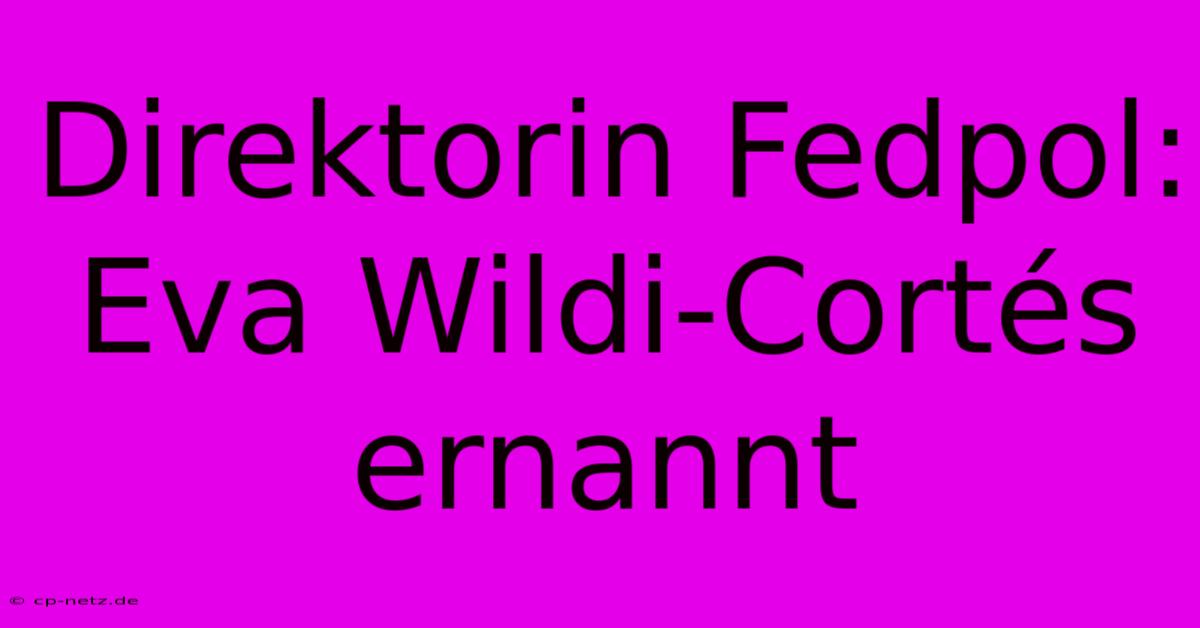 Direktorin Fedpol: Eva Wildi-Cortés Ernannt