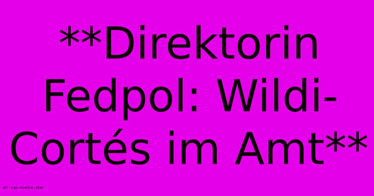 **Direktorin Fedpol: Wildi-Cortés Im Amt**