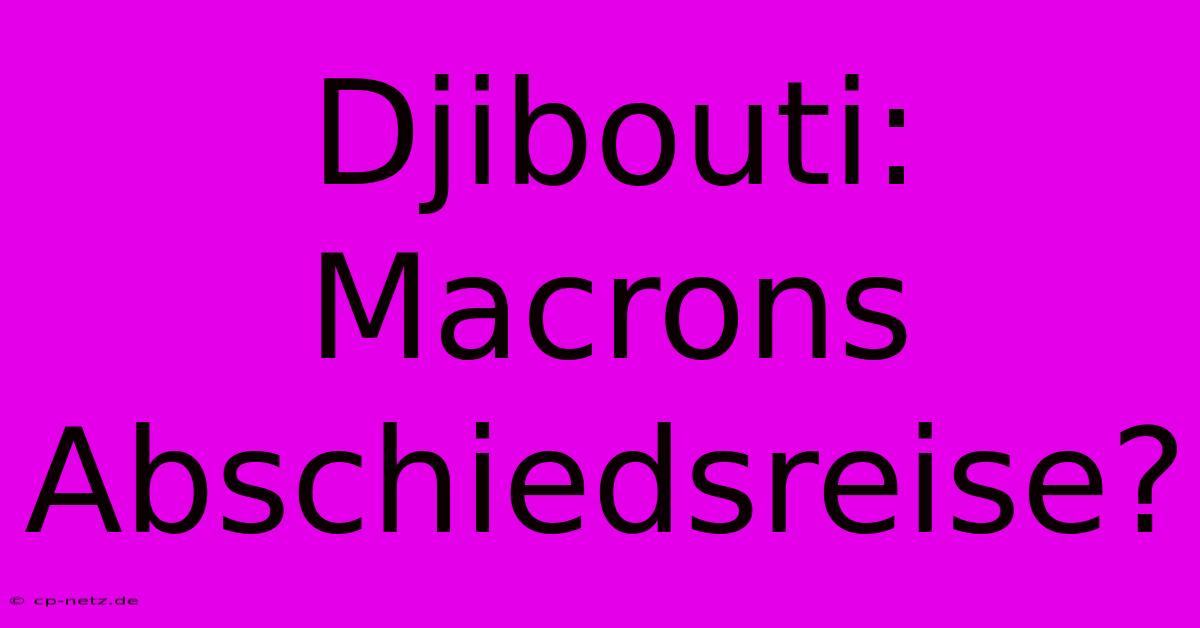 Djibouti: Macrons Abschiedsreise?