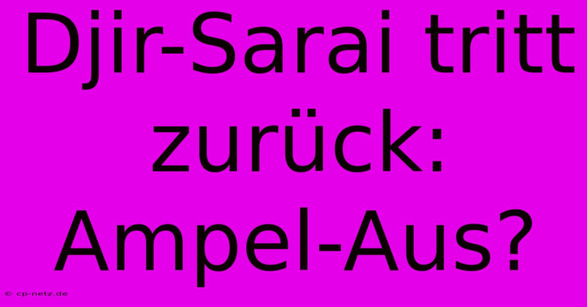 Djir-Sarai Tritt Zurück: Ampel-Aus?