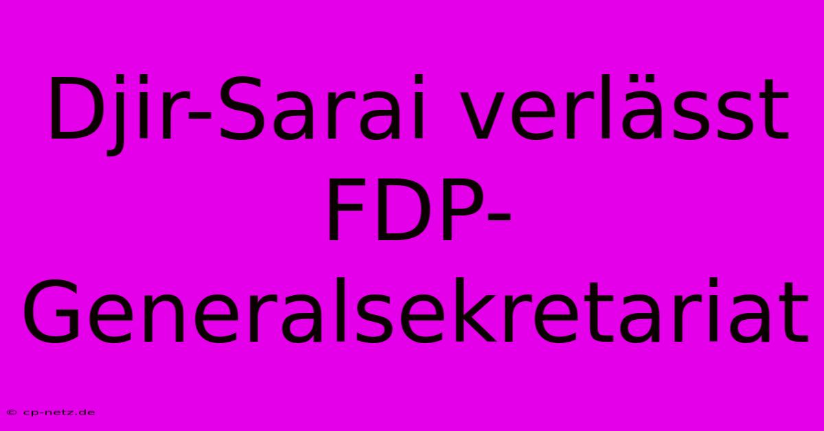 Djir-Sarai Verlässt FDP-Generalsekretariat