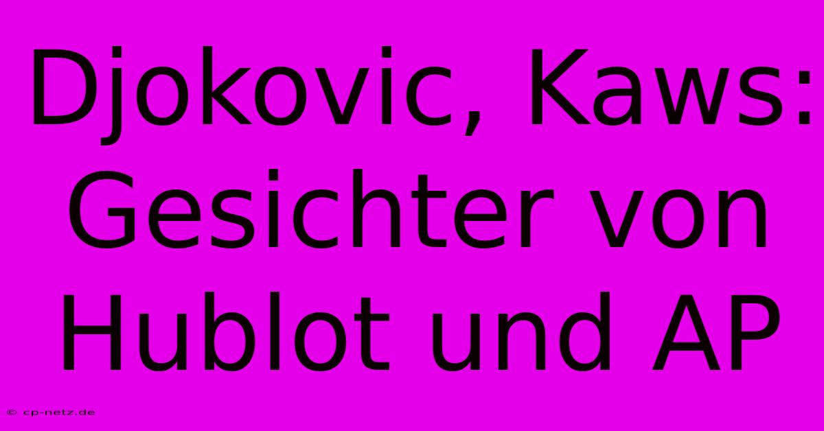 Djokovic, Kaws: Gesichter Von Hublot Und AP