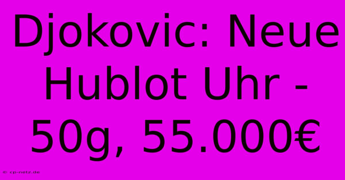 Djokovic: Neue Hublot Uhr - 50g, 55.000€