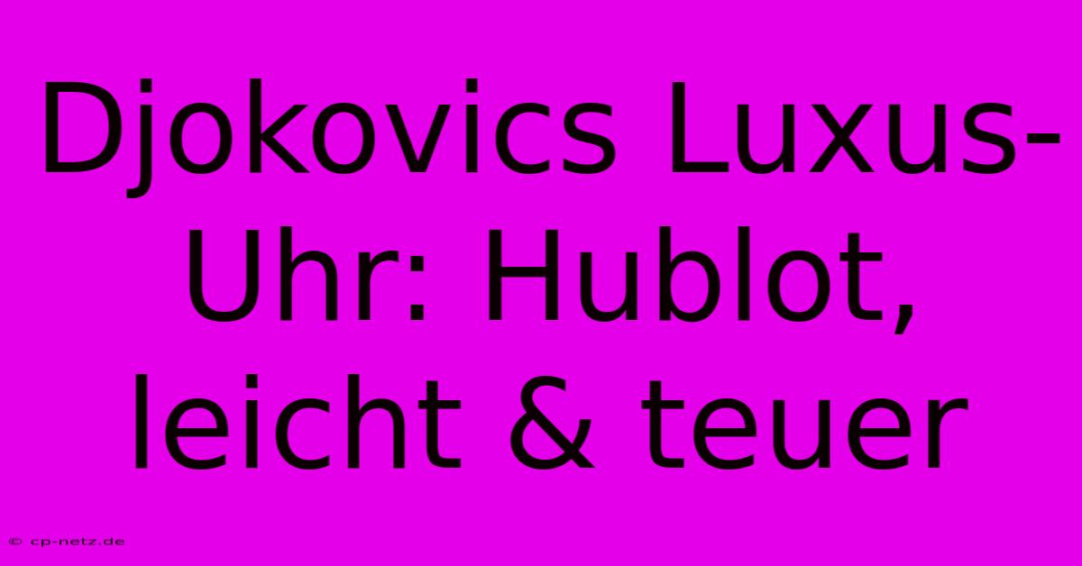 Djokovics Luxus-Uhr: Hublot, Leicht & Teuer